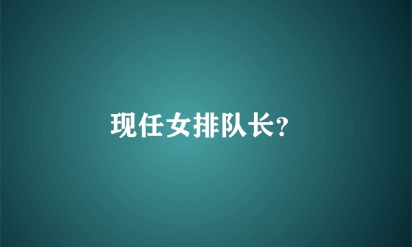 现任女排队长？