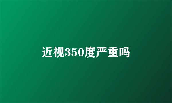 近视350度严重吗