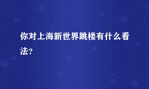 你对上海新世界跳楼有什么看法？