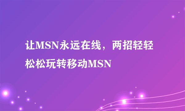 让MSN永远在线，两招轻轻松松玩转移动MSN