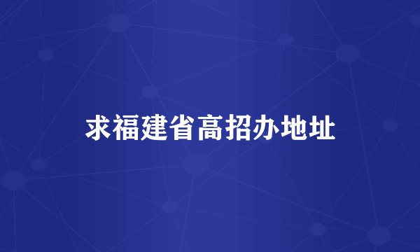 求福建省高招办地址