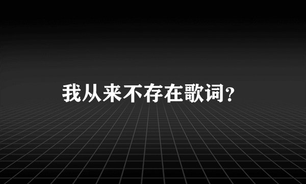 我从来不存在歌词？