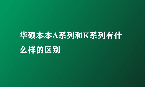 华硕本本A系列和K系列有什么样的区别