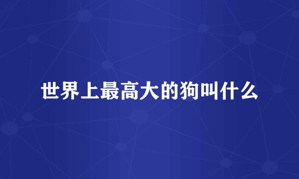 世界上最高大的狗叫什么