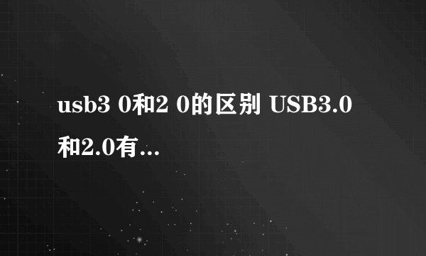 usb3 0和2 0的区别 USB3.0和2.0有什么区别