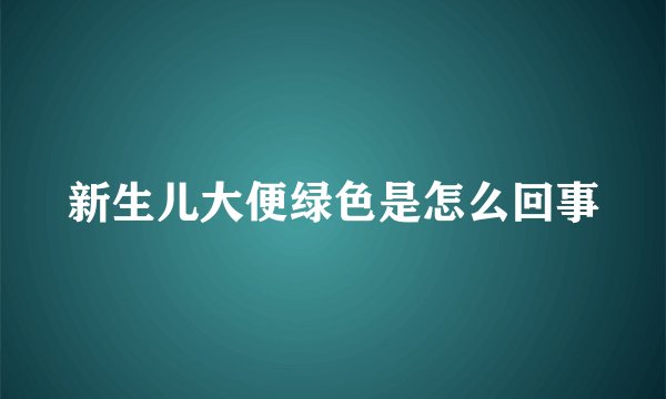 新生儿大便绿色是怎么回事