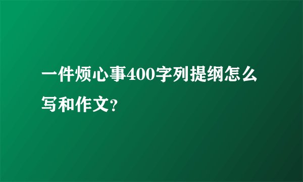 一件烦心事400字列提纲怎么写和作文？