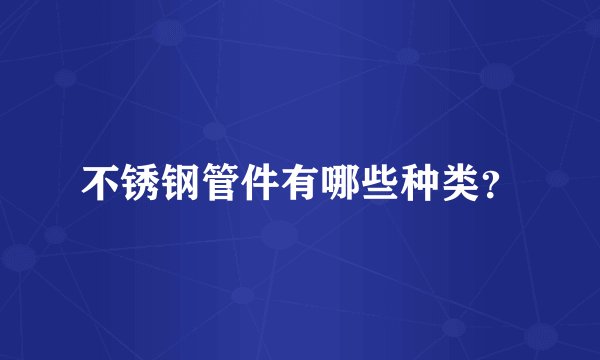 不锈钢管件有哪些种类？