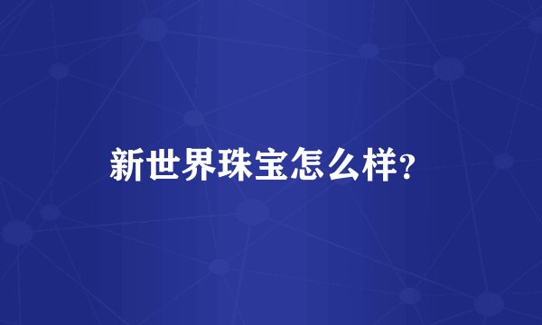 新世界珠宝怎么样？