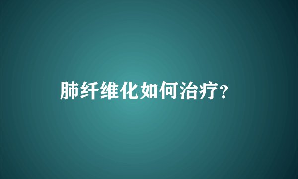 肺纤维化如何治疗？
