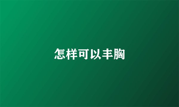 怎样可以丰胸