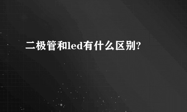 二极管和led有什么区别?