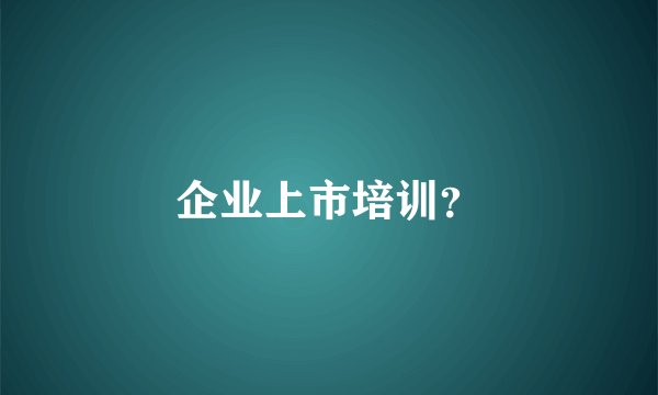 企业上市培训？