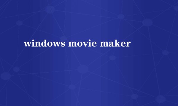 windows movie maker