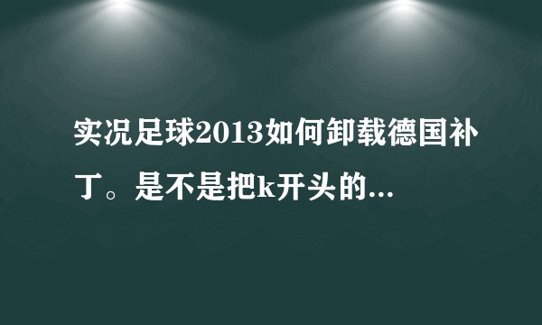 实况足球2013如何卸载德国补丁。是不是把k开头的那个文件夹删除就可以恢复初始状态了。我想安装中超补