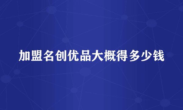加盟名创优品大概得多少钱