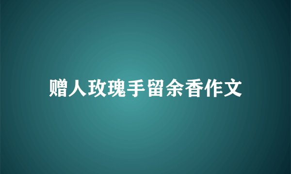 赠人玫瑰手留余香作文