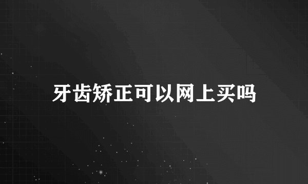 牙齿矫正可以网上买吗