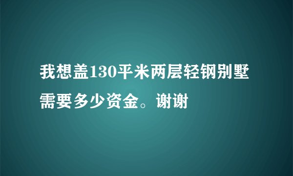 我想盖130平米两层轻钢别墅需要多少资金。谢谢
