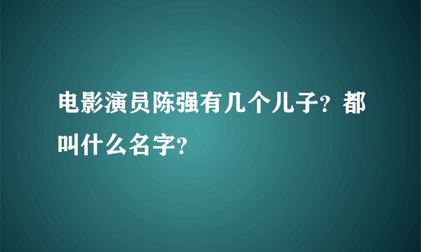 电影演员陈强有几个儿子？都叫什么名字？