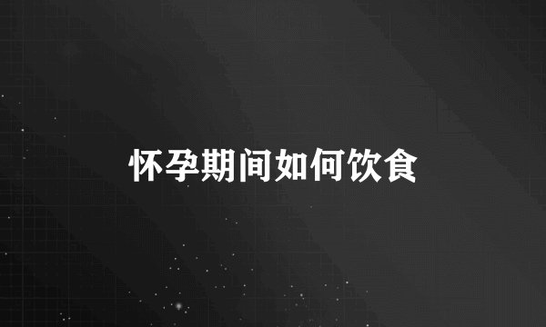 怀孕期间如何饮食