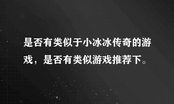 是否有类似于小冰冰传奇的游戏，是否有类似游戏推荐下。