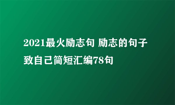 2021最火励志句 励志的句子致自己简短汇编78句