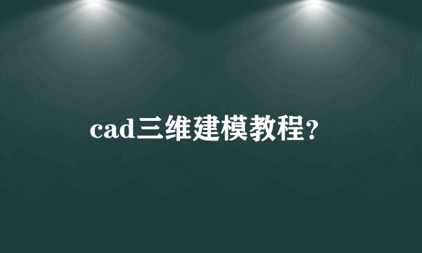 cad三维建模教程？