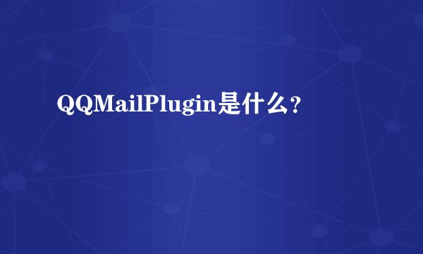 QQMailPlugin是什么？