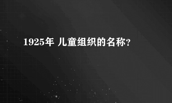 1925年 儿童组织的名称？