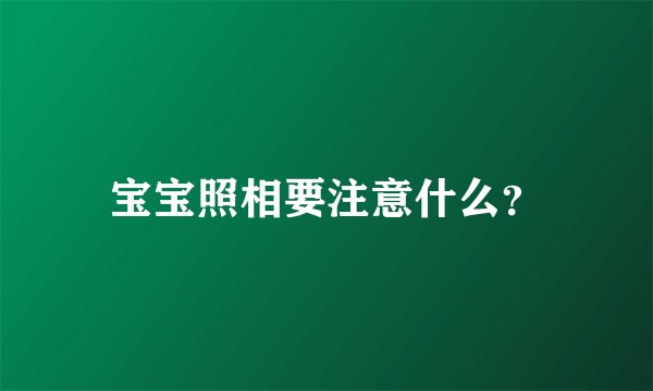 宝宝照相要注意什么？