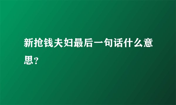 新抢钱夫妇最后一句话什么意思？