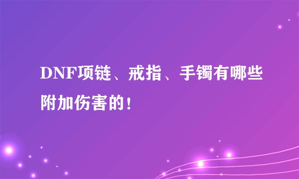 DNF项链、戒指、手镯有哪些附加伤害的！