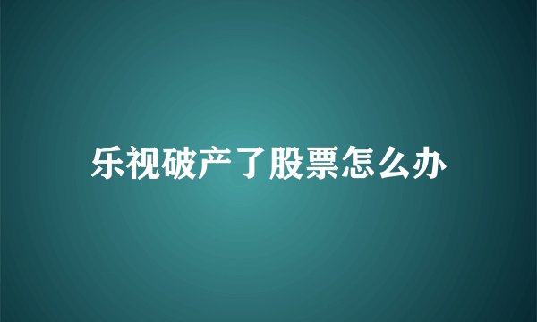 乐视破产了股票怎么办