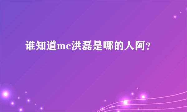 谁知道mc洪磊是哪的人阿？