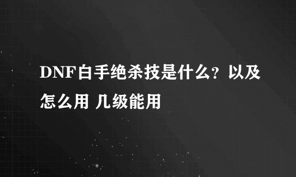 DNF白手绝杀技是什么？以及怎么用 几级能用