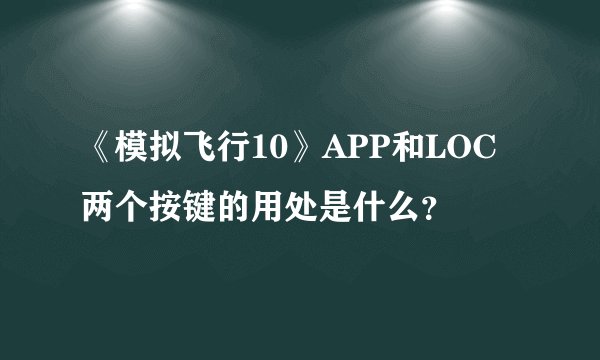 《模拟飞行10》APP和LOC两个按键的用处是什么？