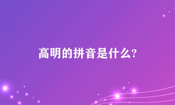 高明的拼音是什么?