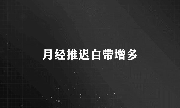 月经推迟白带增多