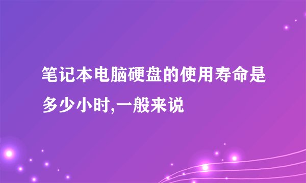笔记本电脑硬盘的使用寿命是多少小时,一般来说