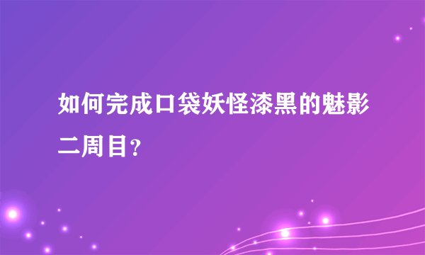 如何完成口袋妖怪漆黑的魅影二周目？