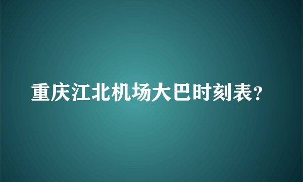 重庆江北机场大巴时刻表？