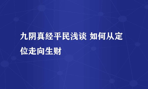 九阴真经平民浅谈 如何从定位走向生财