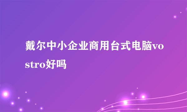 戴尔中小企业商用台式电脑vostro好吗