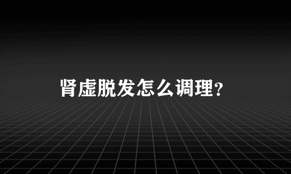 肾虚脱发怎么调理？