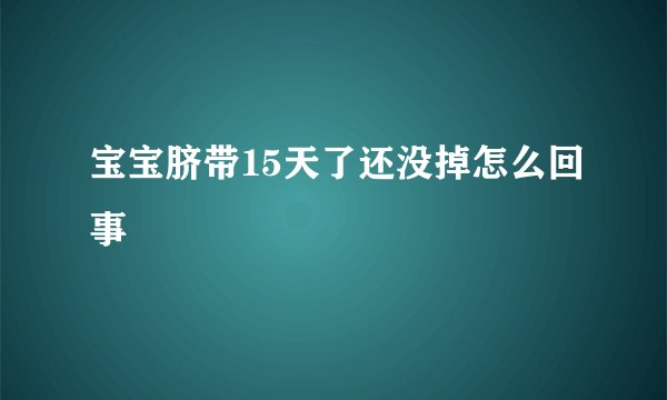 宝宝脐带15天了还没掉怎么回事