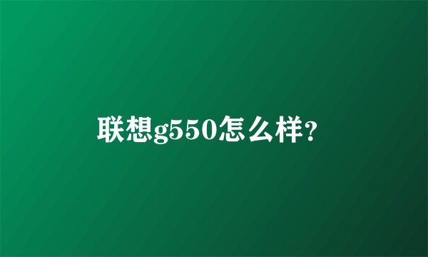 联想g550怎么样？