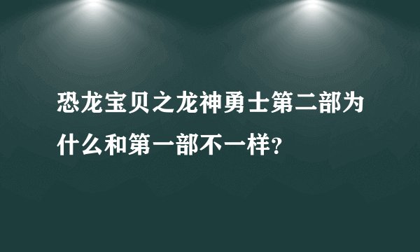 恐龙宝贝之龙神勇士第二部为什么和第一部不一样？