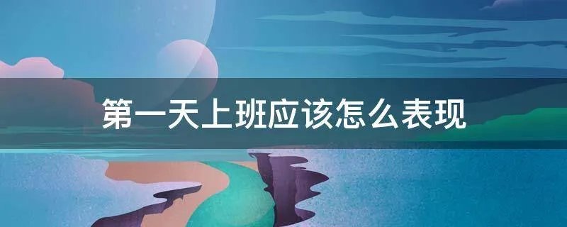 第一天上班应该怎么表现