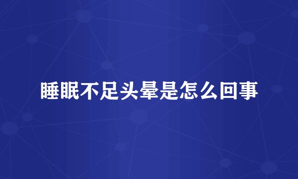 睡眠不足头晕是怎么回事